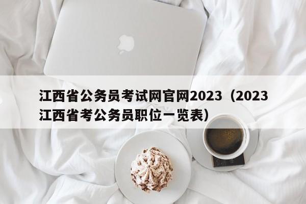 江西省公务员考试网官网2023（2023江西省考公务员职位一览表）