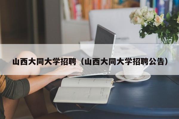 山西大同大学招聘（山西大同大学招聘公告）