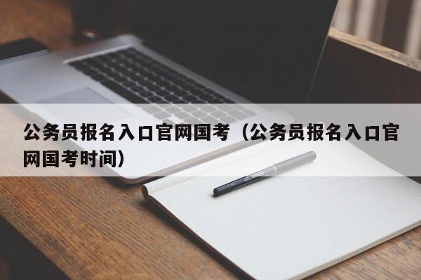 公务员报名入口官网国考（公务员报名入口官网国考时间）