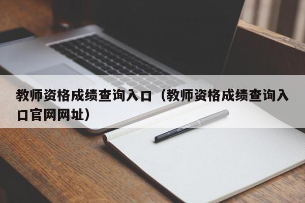 教师资格成绩查询入口（教师资格成绩查询入口官网网址）