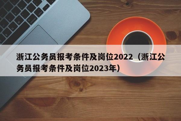 浙江公务员报考条件及岗位2022（浙江公务员报考条件及岗位2023年）