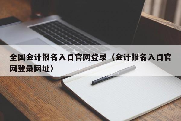 全国会计报名入口官网登录（会计报名入口官网登录网址）