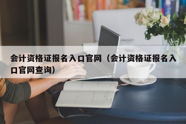 会计资格证报名入口官网（会计资格证报名入口官网查询）