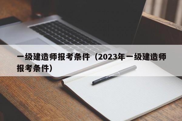 一级建造师报考条件（2023年一级建造师报考条件）