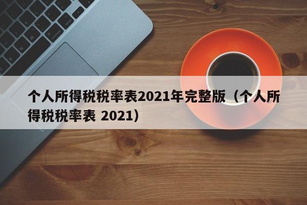 个人所得税税率表2021年完整版（个人所得税税率表 2021）