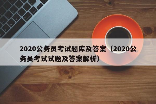 2020公务员考试题库及答案（2020公务员考试试题及答案解析）