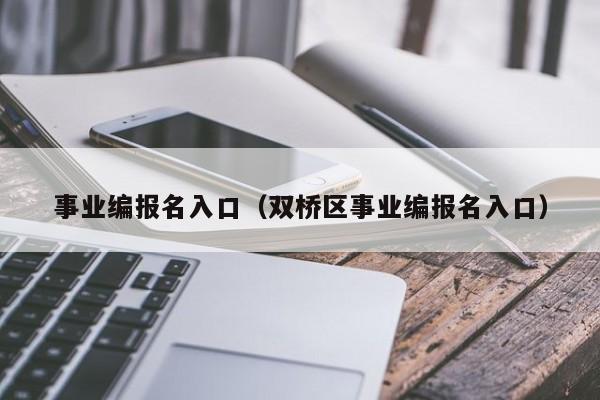 事业编报名入口（双桥区事业编报名入口）