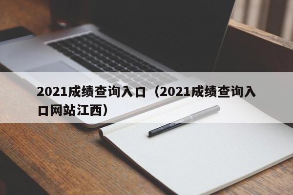 2021成绩查询入口（2021成绩查询入口网站江西）