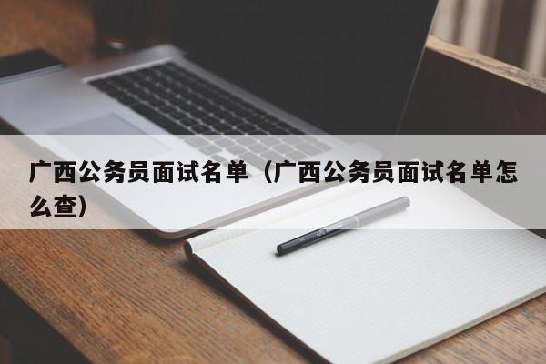 广西公务员面试名单（广西公务员面试名单怎么查）