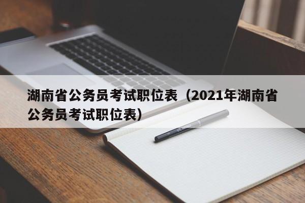 湖南省公务员考试职位表（2021年湖南省公务员考试职位表）