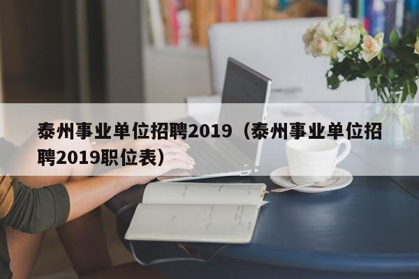 泰州事业单位招聘2019（泰州事业单位招聘2019职位表）