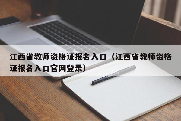 江西省教师资格证报名入口（江西省教师资格证报名入口官网登录）