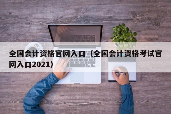 全国会计资格官网入口（全国会计资格考试官网入口2021）