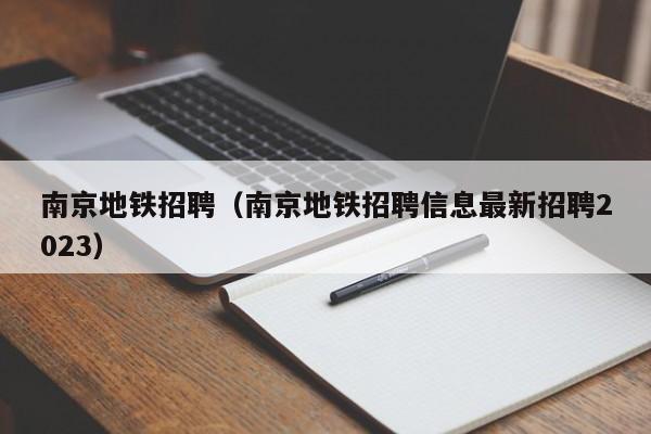 南京地铁招聘（南京地铁招聘信息最新招聘2023）