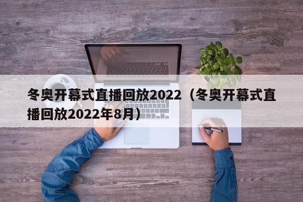 冬奥开幕式直播回放2022（冬奥开幕式直播回放2022年8月）