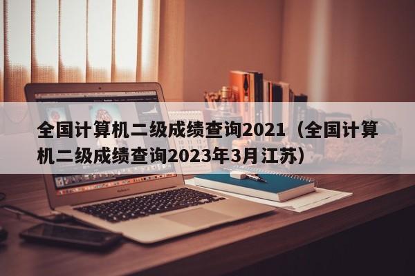 全国计算机二级成绩查询2021（全国计算机二级成绩查询2023年3月江苏）