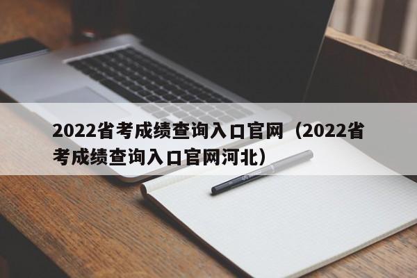 2022省考成绩查询入口官网（2022省考成绩查询入口官网河北）