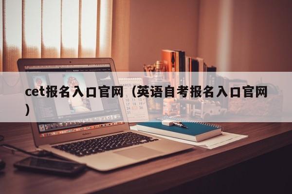 cet报名入口官网（英语自考报名入口官网）