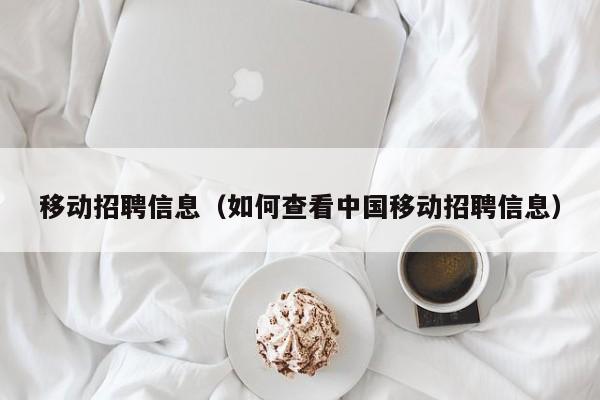 移动招聘信息（如何查看中国移动招聘信息）