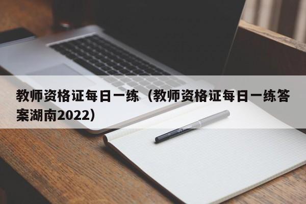 教师资格证每日一练（教师资格证每日一练答案湖南2022）