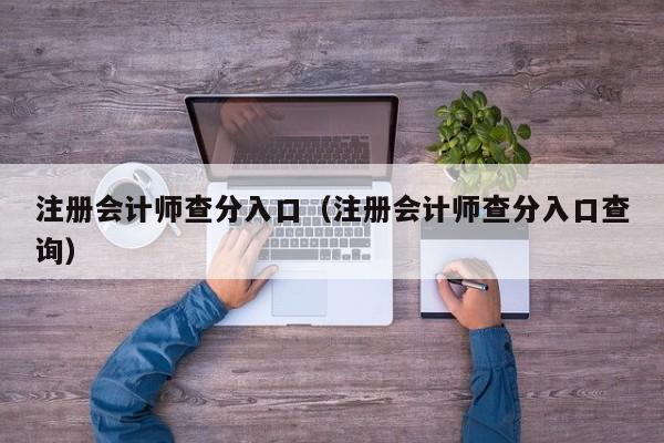 注册会计师查分入口（注册会计师查分入口查询）