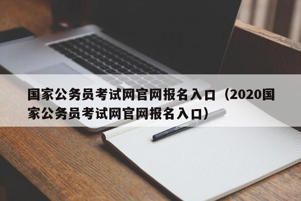 国家公务员考试网官网报名入口（2020国家公务员考试网官网报名入口）