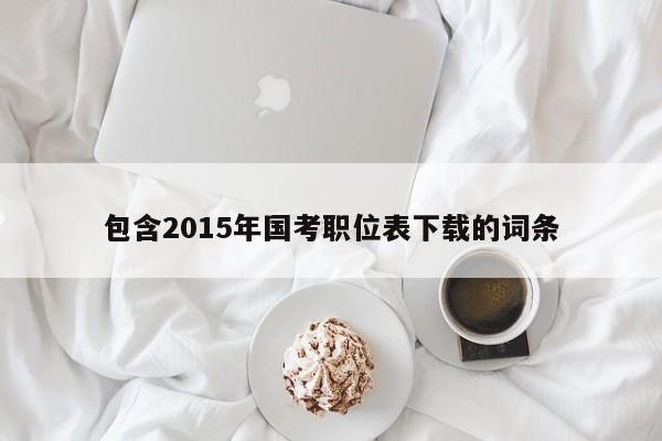 包含2015年国考职位表下载的词条