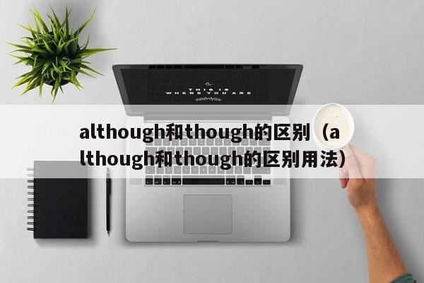 although和though的区别（although和though的区别用法）