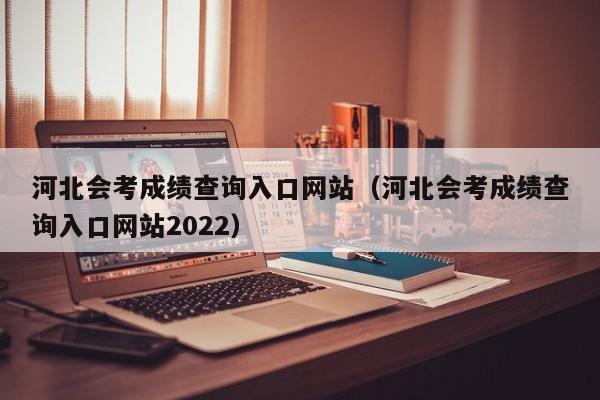 河北会考成绩查询入口网站（河北会考成绩查询入口网站2022）