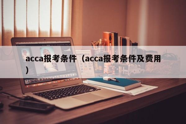 acca报考条件（acca报考条件及费用）