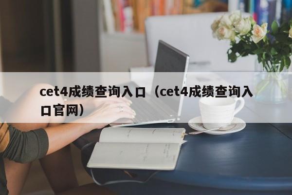 cet4成绩查询入口（cet4成绩查询入口官网）