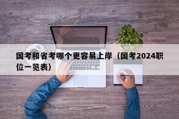 国考和省考哪个更容易上岸（国考2024职位一览表）