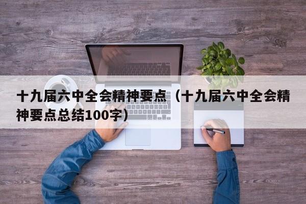 十九届六中全会精神要点（十九届六中全会精神要点总结100字）