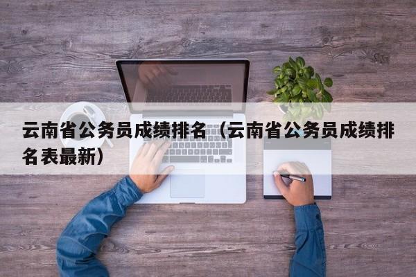 云南省公务员成绩排名（云南省公务员成绩排名表最新）