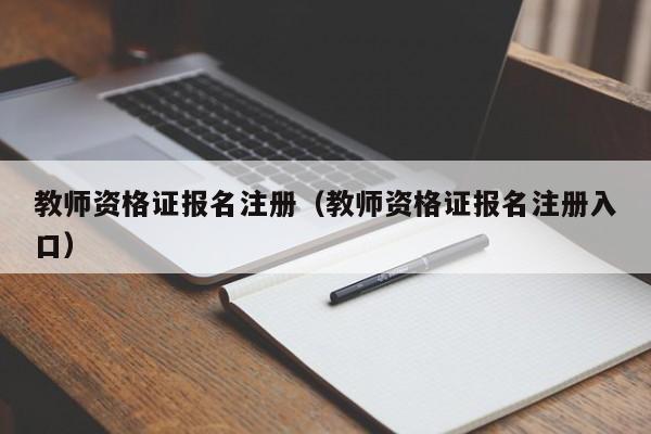 教师资格证报名注册（教师资格证报名注册入口）