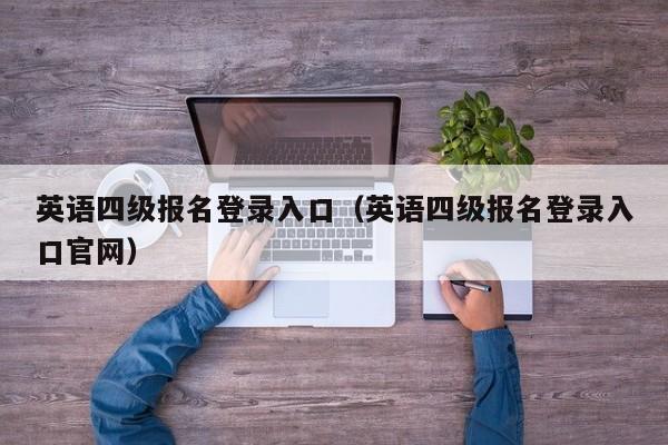 英语四级报名登录入口（英语四级报名登录入口官网）