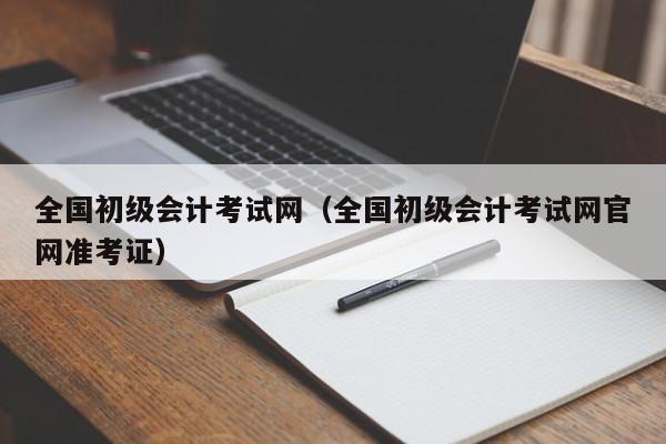 全国初级会计考试网（全国初级会计考试网官网准考证）