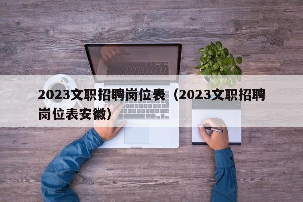 2023文职招聘岗位表（2023文职招聘岗位表安徽）