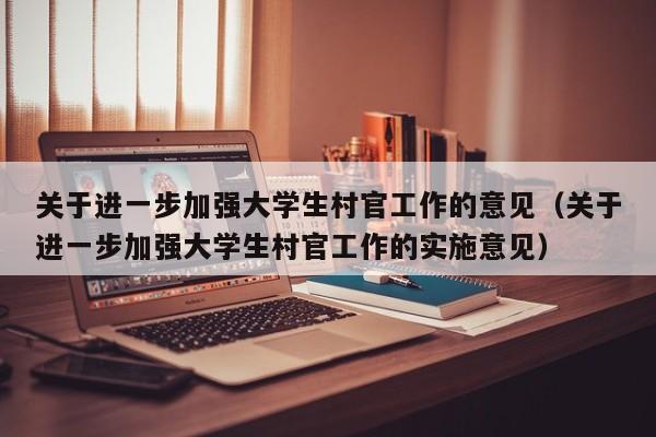 关于进一步加强大学生村官工作的意见（关于进一步加强大学生村官工作的实施意见）