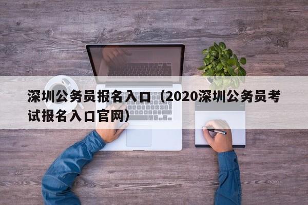 深圳公务员报名入口（2020深圳公务员考试报名入口官网）