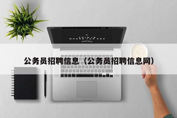 公务员招聘信息（公务员招聘信息网）