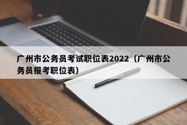 广州市公务员考试职位表2022（广州市公务员报考职位表）