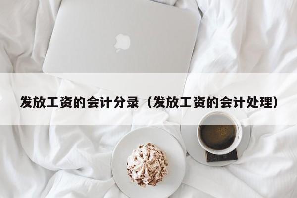 发放工资的会计分录（发放工资的会计处理）