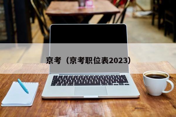 京考（京考职位表2023）