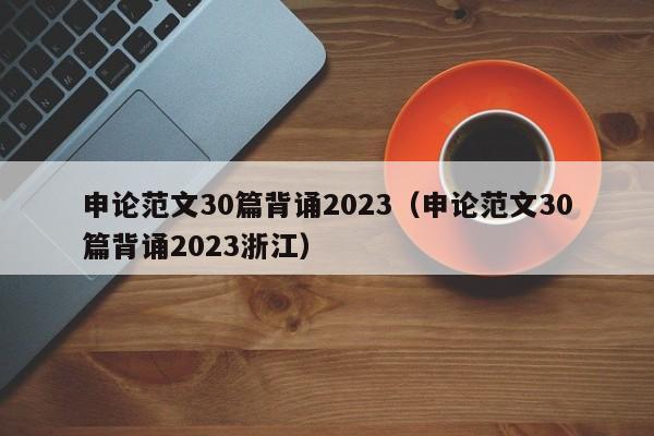 申论范文30篇背诵2023（申论范文30篇背诵2023浙江）