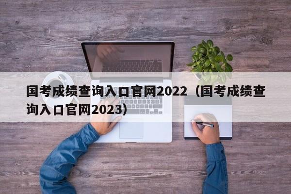 国考成绩查询入口官网2022（国考成绩查询入口官网2023）