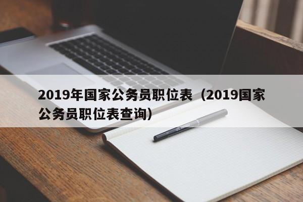 2019年国家公务员职位表（2019国家公务员职位表查询）