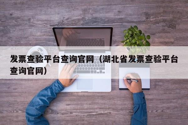 发票查验平台查询官网（湖北省发票查验平台查询官网）