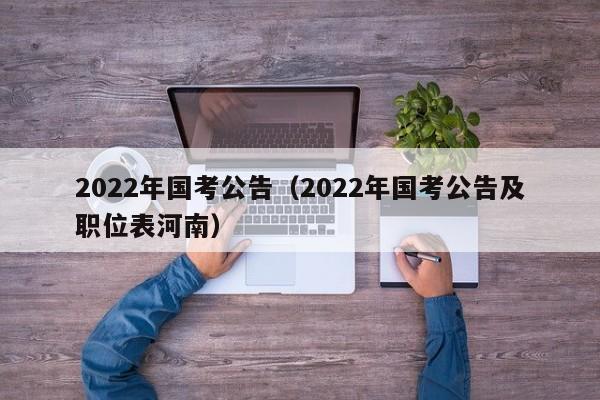 2022年国考公告（2022年国考公告及职位表河南）