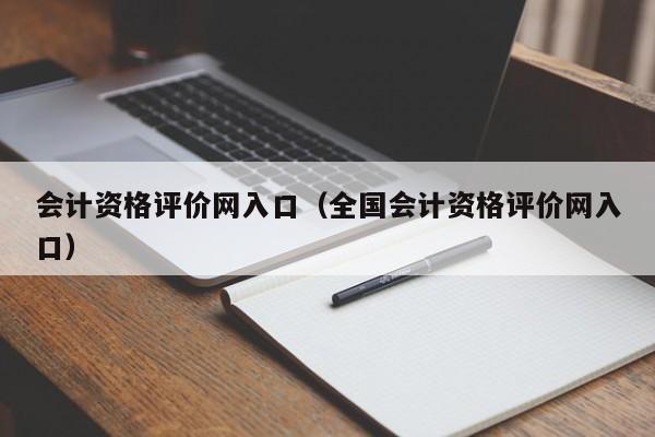 会计资格评价网入口（全国会计资格评价网入口）